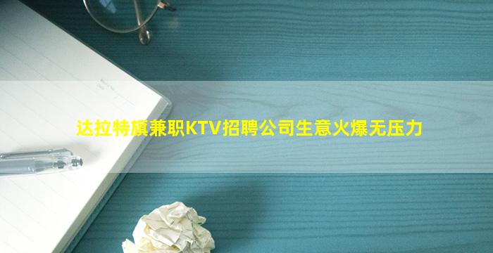 达拉特旗兼职KTV招聘公司生意火爆无压力